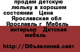 продам детскую люльку в хорошем состоянии › Цена ­ 4 000 - Ярославская обл., Ярославль г. Мебель, интерьер » Детская мебель   